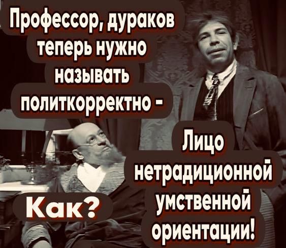 Профессор, дураков теперь нужно называть политкорректно - Как? Лицо нетрадиционной умственной ориентации!