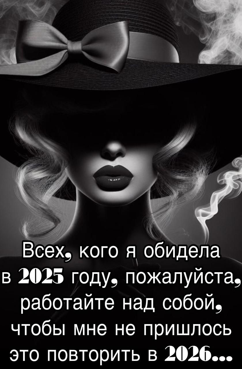 Всех, кого я обидела в 2025 году, пожалуйста, работайте над собой, чтобы мне не пришлось это повторить в 2026...