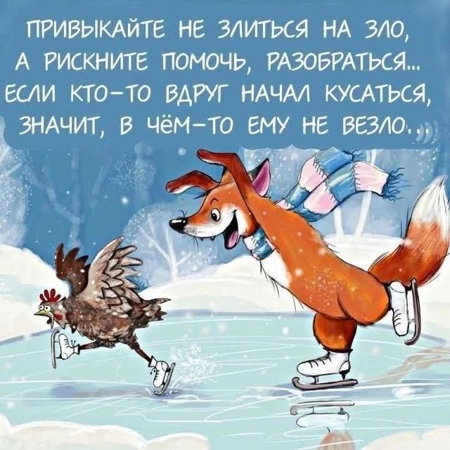 ПРИВЫКАЙТЕ НЕ ЗЛИТЬСЯ НА ЗЛО, А РИСКНИТЕ ПОМОЧЬ, РАЗОБРАТЬСЯ... ЕСЛИ КТО-ТО ВДРУГ НАЧАЛ КУСАТЬСЯ, ЗНАЧИТ, В ЧЁМ-ТО ЕМУ НЕ ВЕЗЛО...