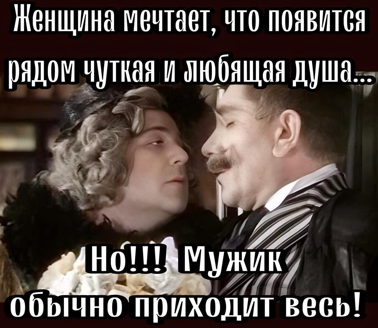 Женщина мечтает, что появится рядом чуткая и любящая душа... Но!!! Мужик обычно приходит весь!