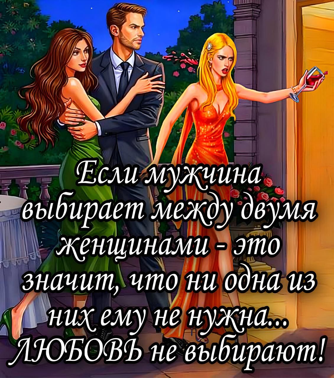 Если мужчина выбирает между двумя женщинами - это значит, что ни одна из них ему не нужна... ЛЮБОВЬ не выбирают!