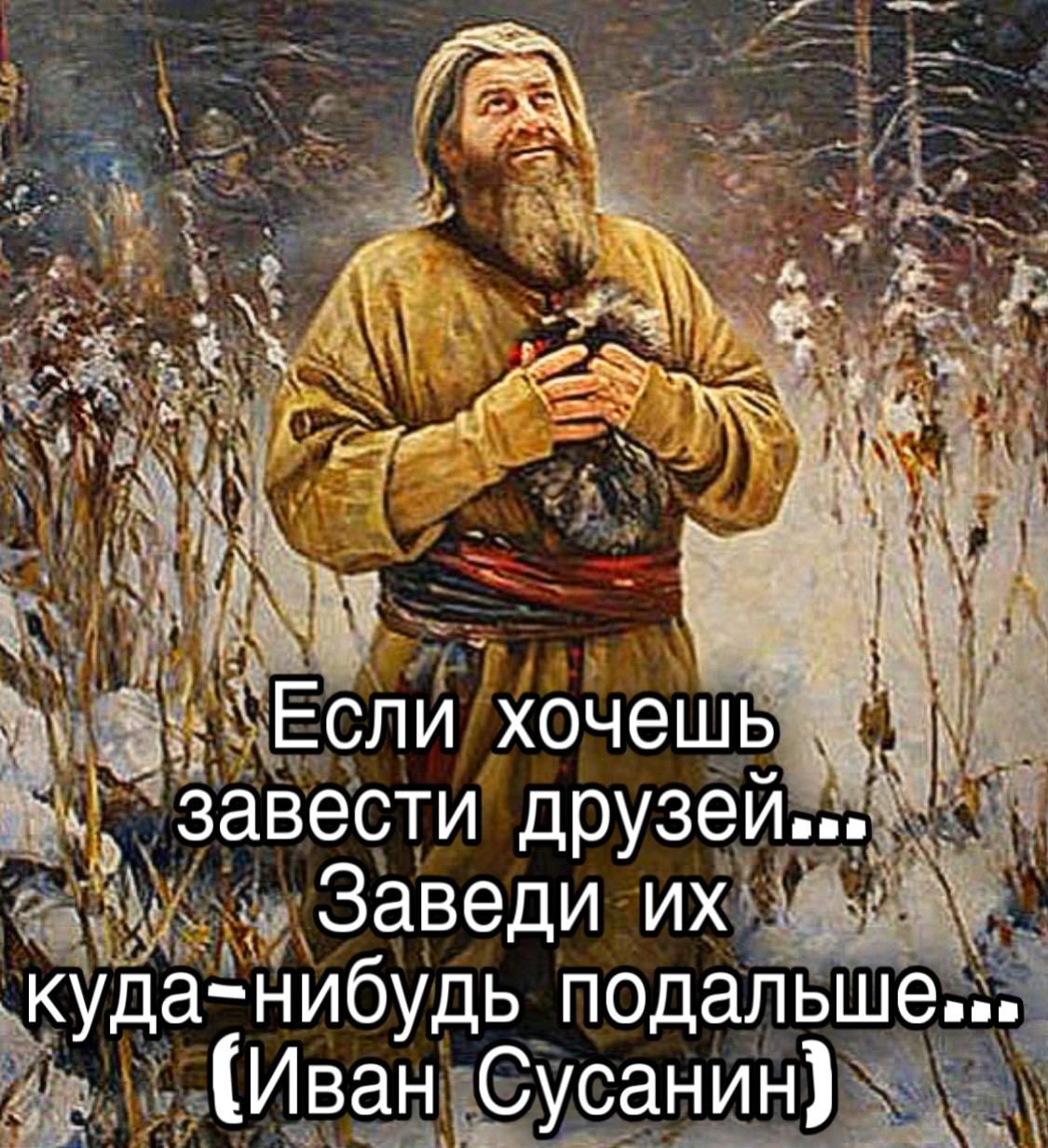 Если хочешь завести друзей... ЗаведИ их куда-нибуть подальше... (Иван Сусанин)