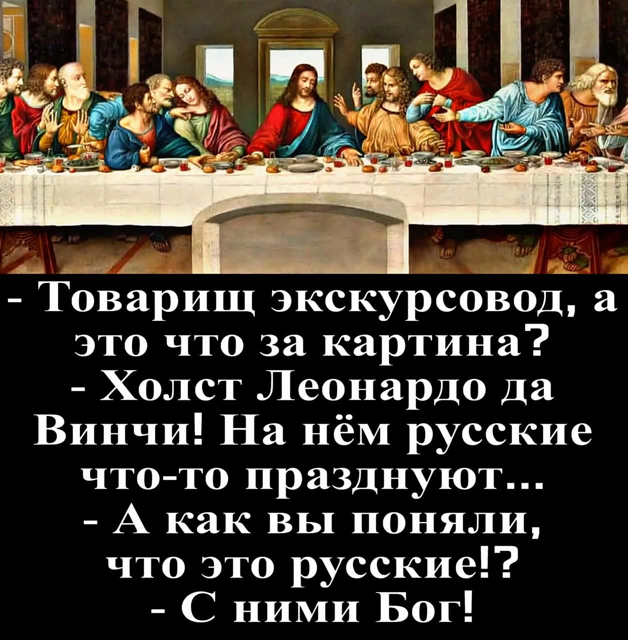 - Товарищ экскурсовод, а это что за картина? - Холст Леонардо да Винчи! На нём русские что-то празднуют... - А как вы поняли, что это русские!? - С ними Бог!