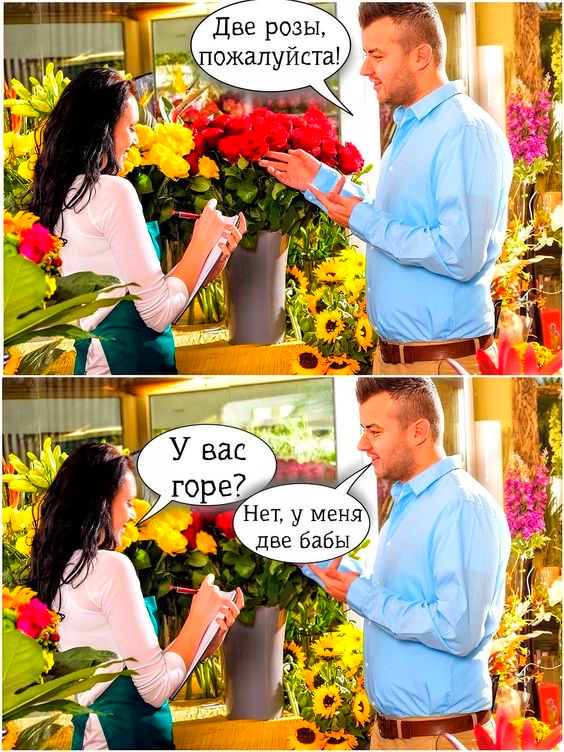 Две розы, пожалуйста!\nУ вас горе?\nНет, у меня две бабы