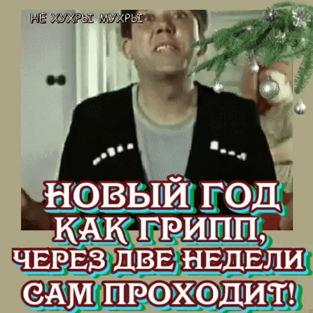 НОВЫЙ ГОД КАК ГРИПП, ЧЕРЕЗ ДВЕ НЕДЕЛИ САМ ПРОХОДИТ!