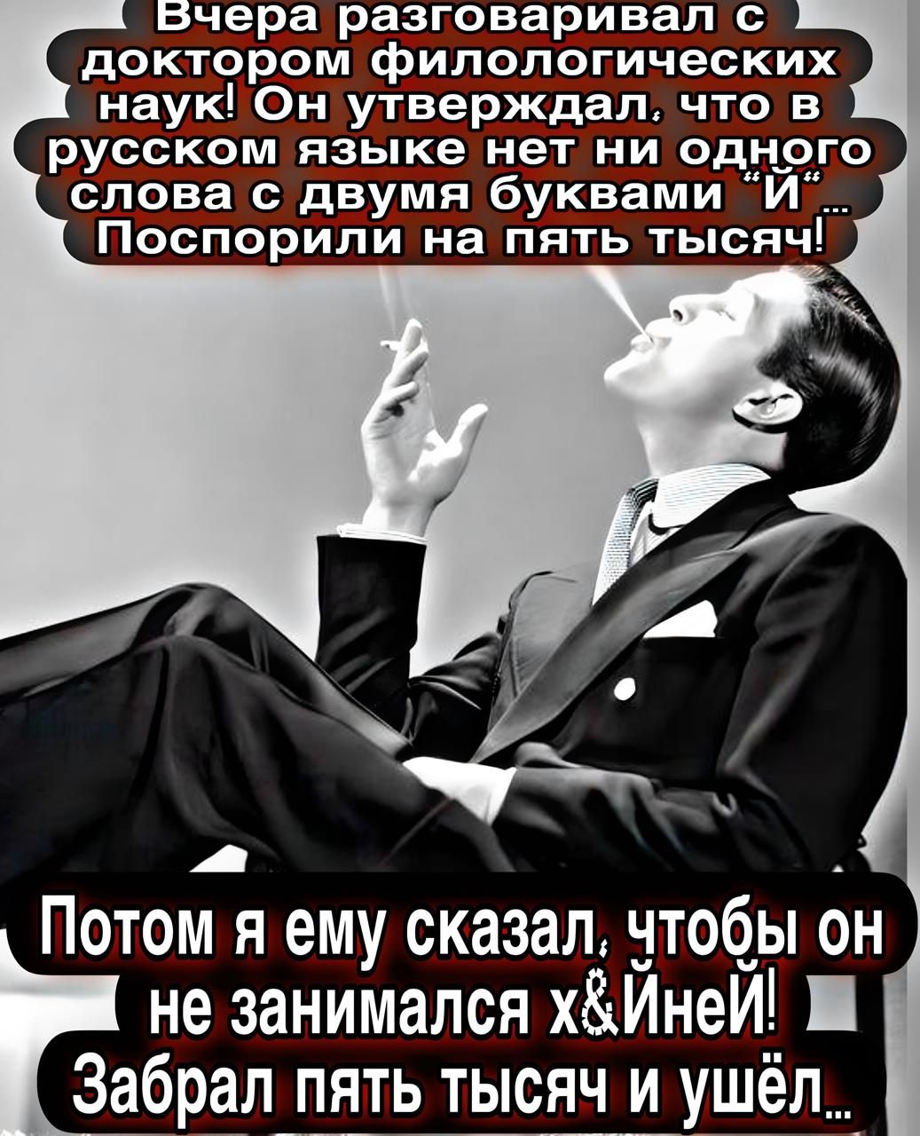 Вчера разговаривал с доктором филологических наук! Он утверждал, что в русском языке нет ни одного слова с двумя буквами «и» и «й». Поспорили на пять тысяч! Потом я ему сказал, чтобы он не занимался х***йней! Забрал пять тысяч и ушёл