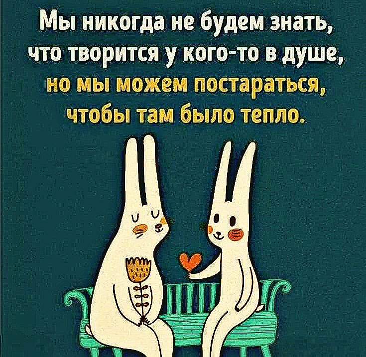 Мы никогда не будем знать, что творится у кого-то в душе, но мы можем постараться, чтобы там было тепло.