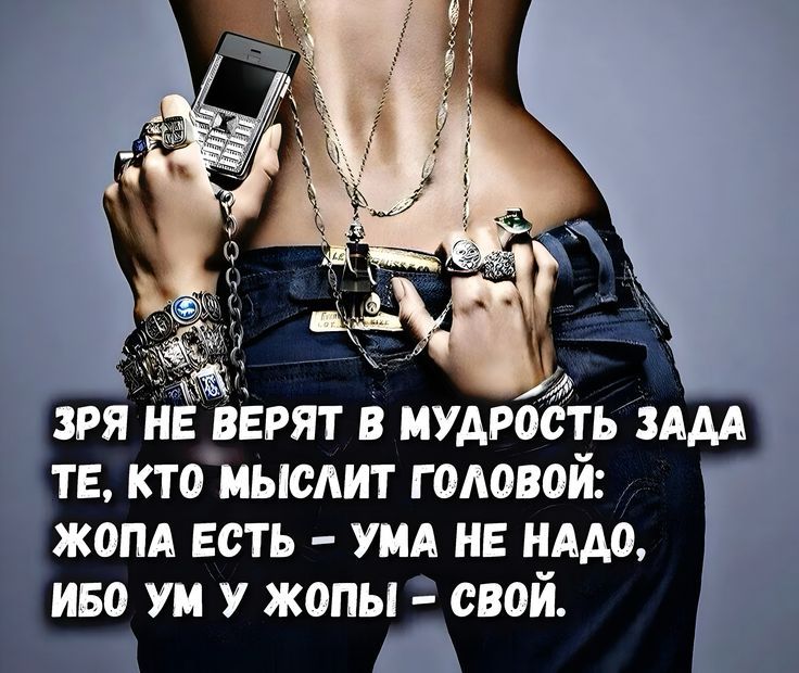 Зря не верят в мудрость задa те, кто мыслит головой: жопа есть - ума не надо, ибо ум у жопы - свой.