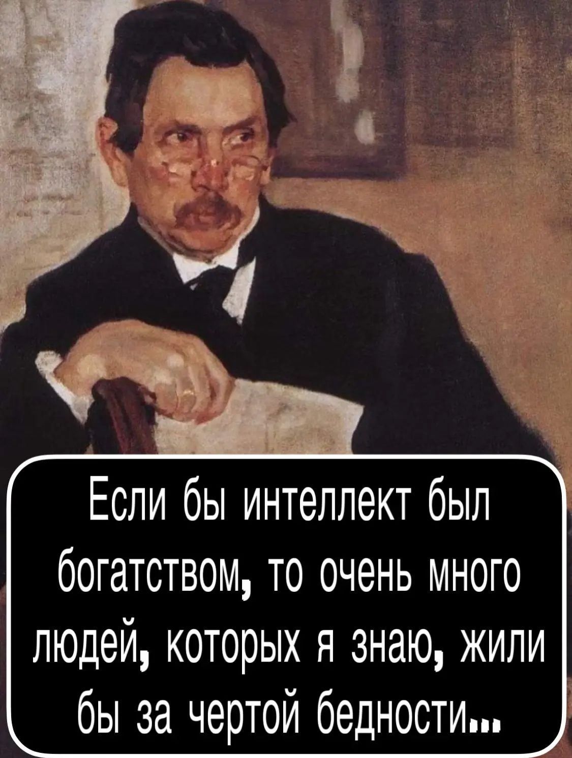 Если бы интеллект был богатством, то очень много людей, которых я знаю, жили бы за чертой бедности…