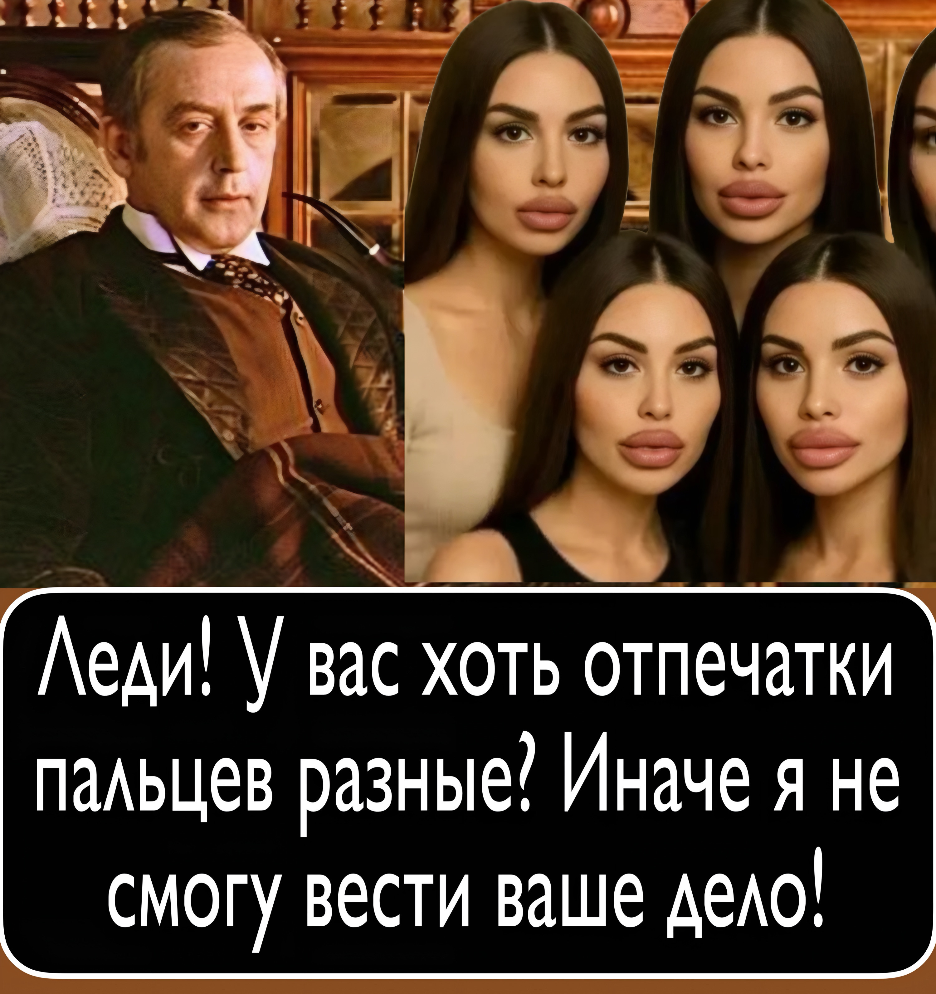 Леди! У вас хоть отпечатки пальцев разные? Иначе я не смогу вести ваше дело!