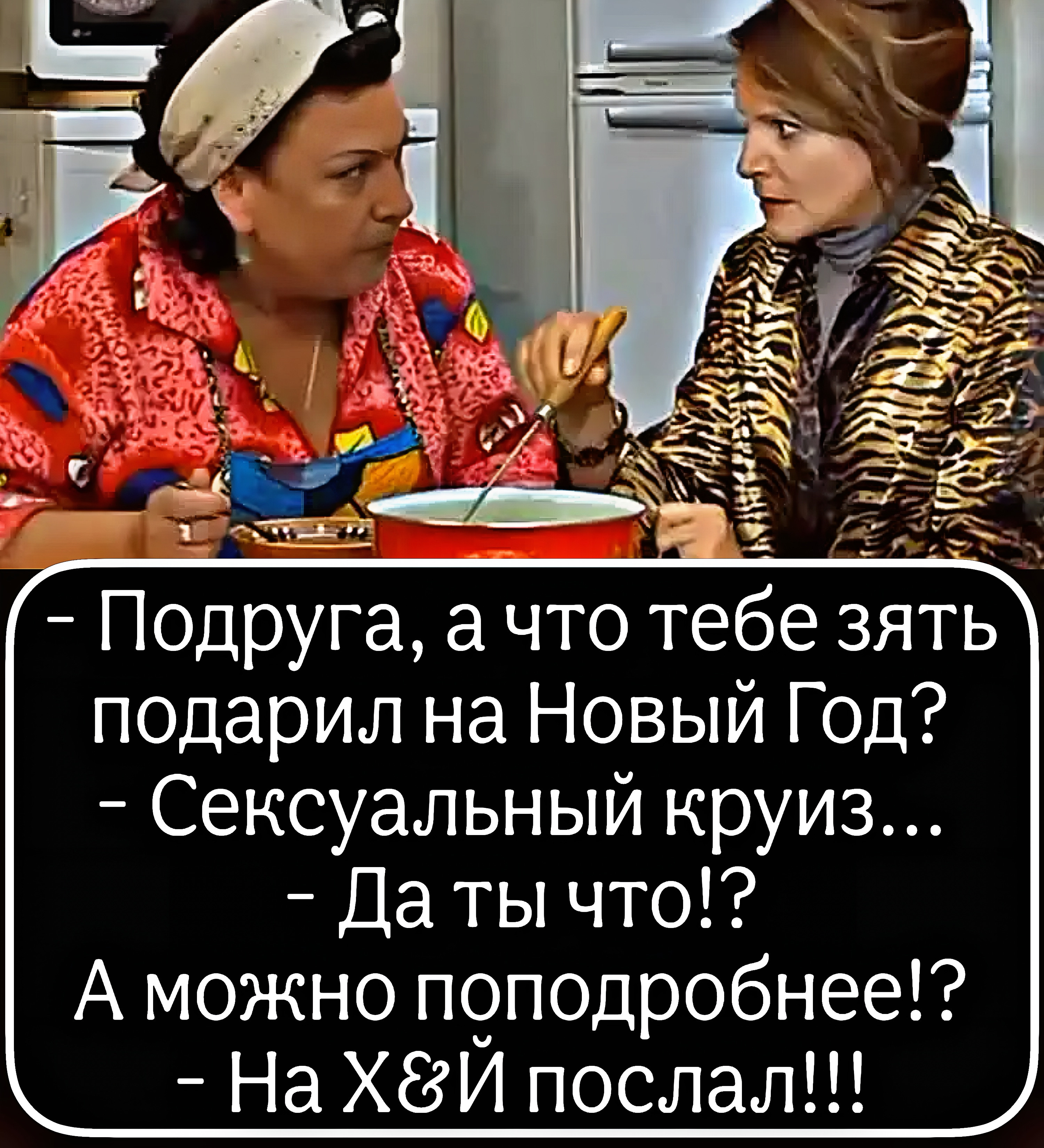 - Подруга, а что тебе зять подарил на Новый Год? - Сексуальный круиз... - Да ты что!? А можно поподробнее!? - На Хуй послал!!!