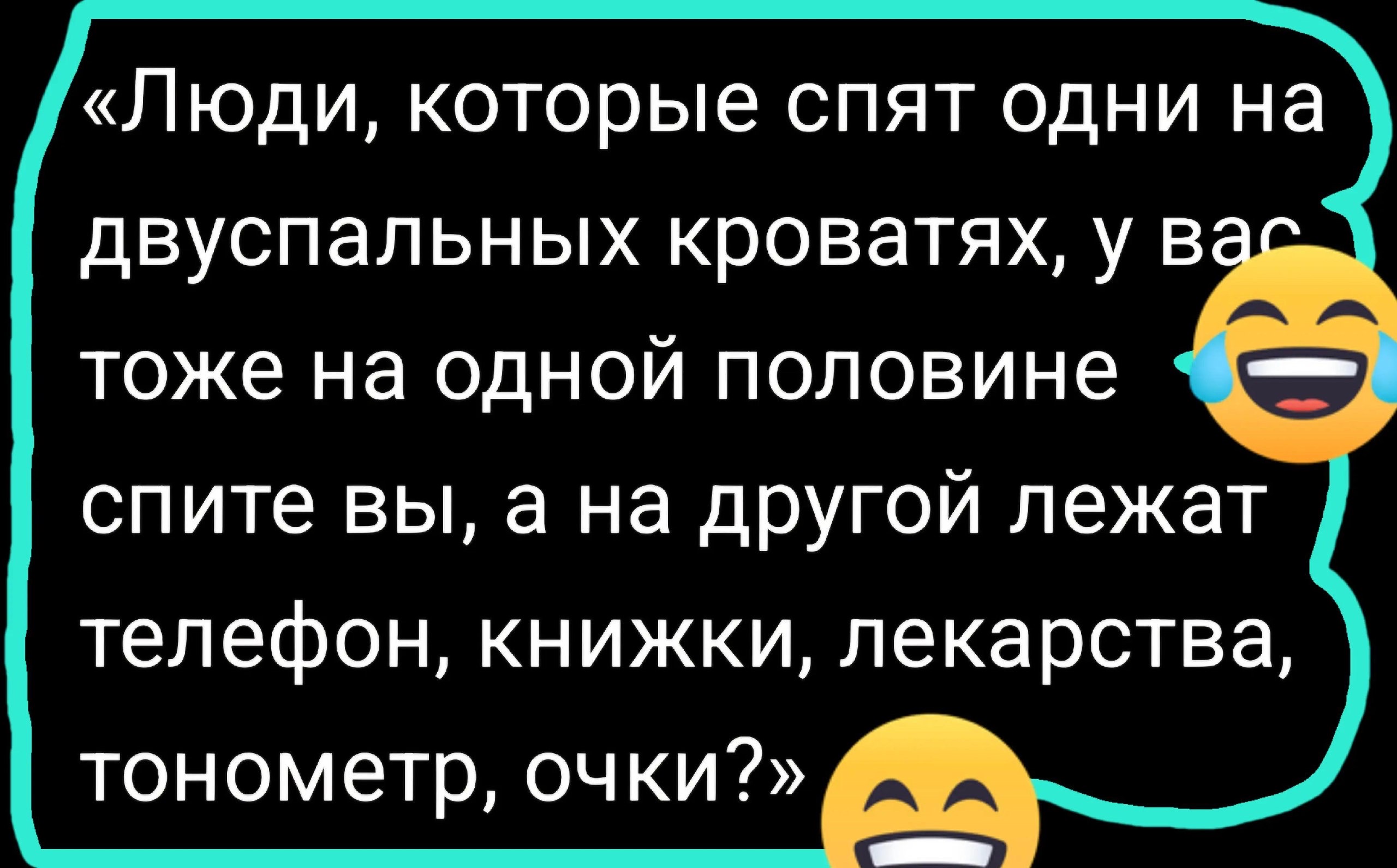 «Люди, которые спят одни на двуспальных кроватях, у вас тоже на одной половине спите вы, а на другой лежат телефон, книжки, лекарства, тонометр, очки?»
