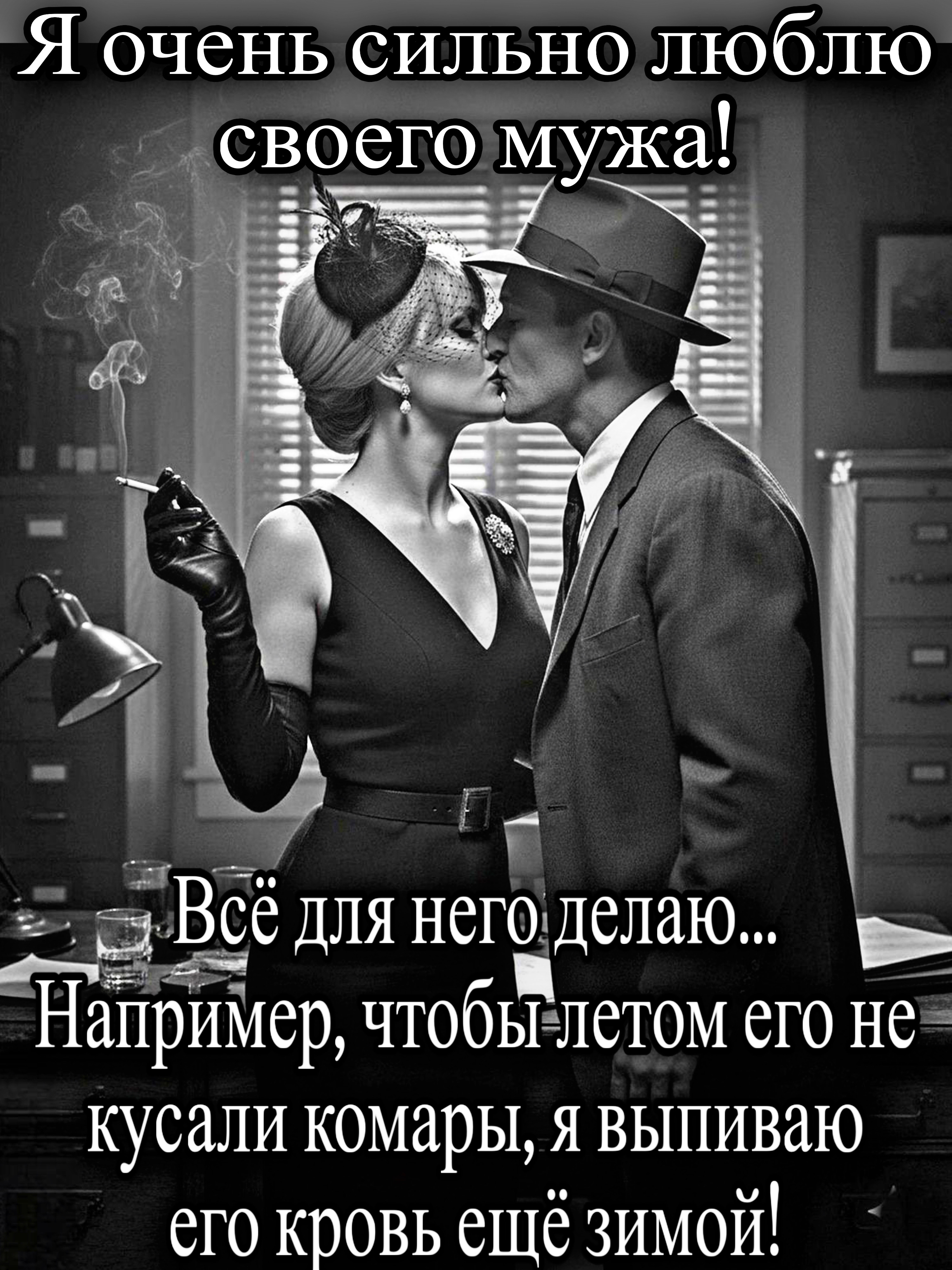 Я очень сильно люблю своего мужа! Всё для него делаю... Например, чтобы летом его не кусали комары, я выпиваю его кровь ещё зимой!