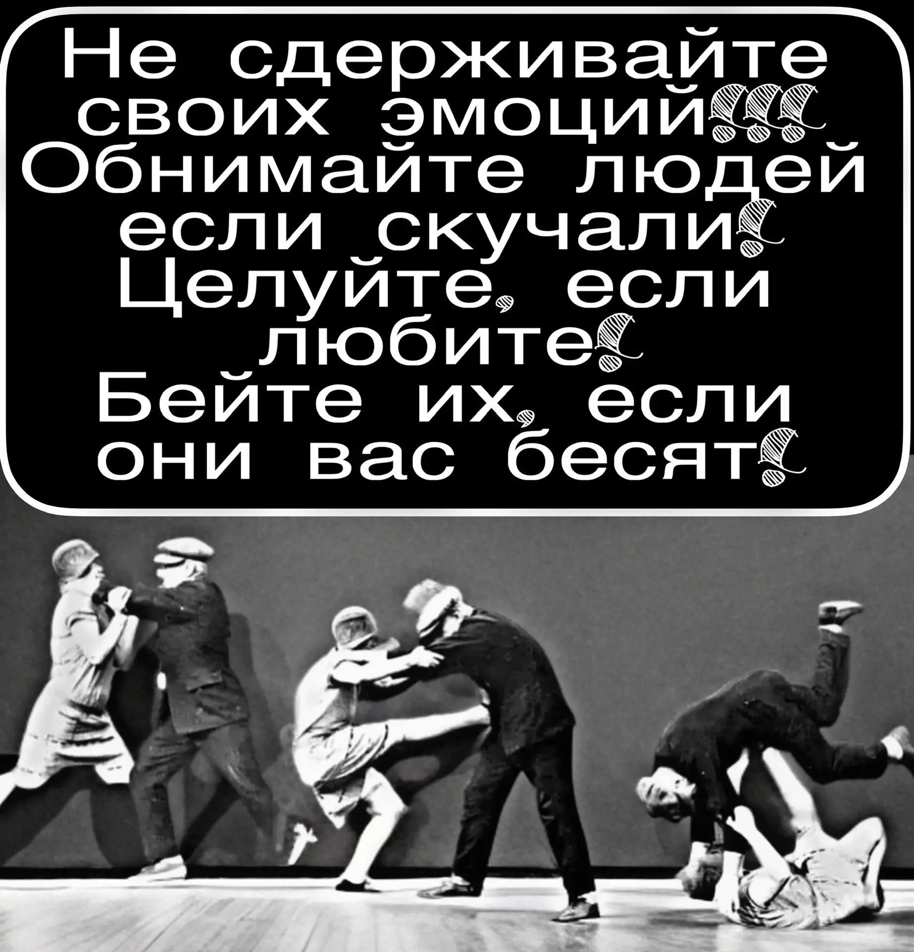 Не сдерживайте своих эмоций Обнимайте людей если скучали Целуйте, если любите Бейте их, если они вас бесят