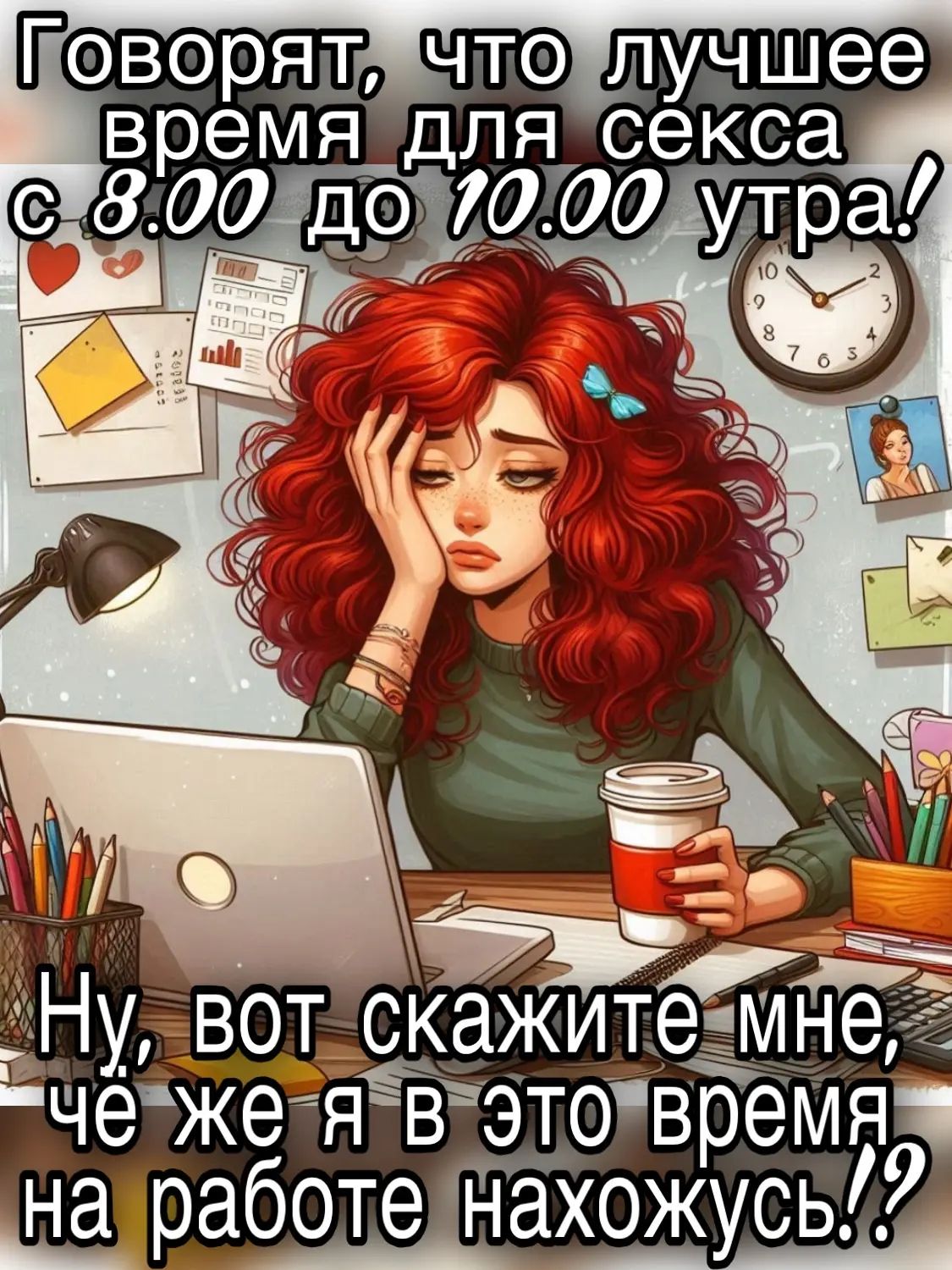 Говорят, что лучшее время для секса с 8.00 до 10.00 утра! Ну, вот скажите мне, чё же я в это время на работе нахожусь!