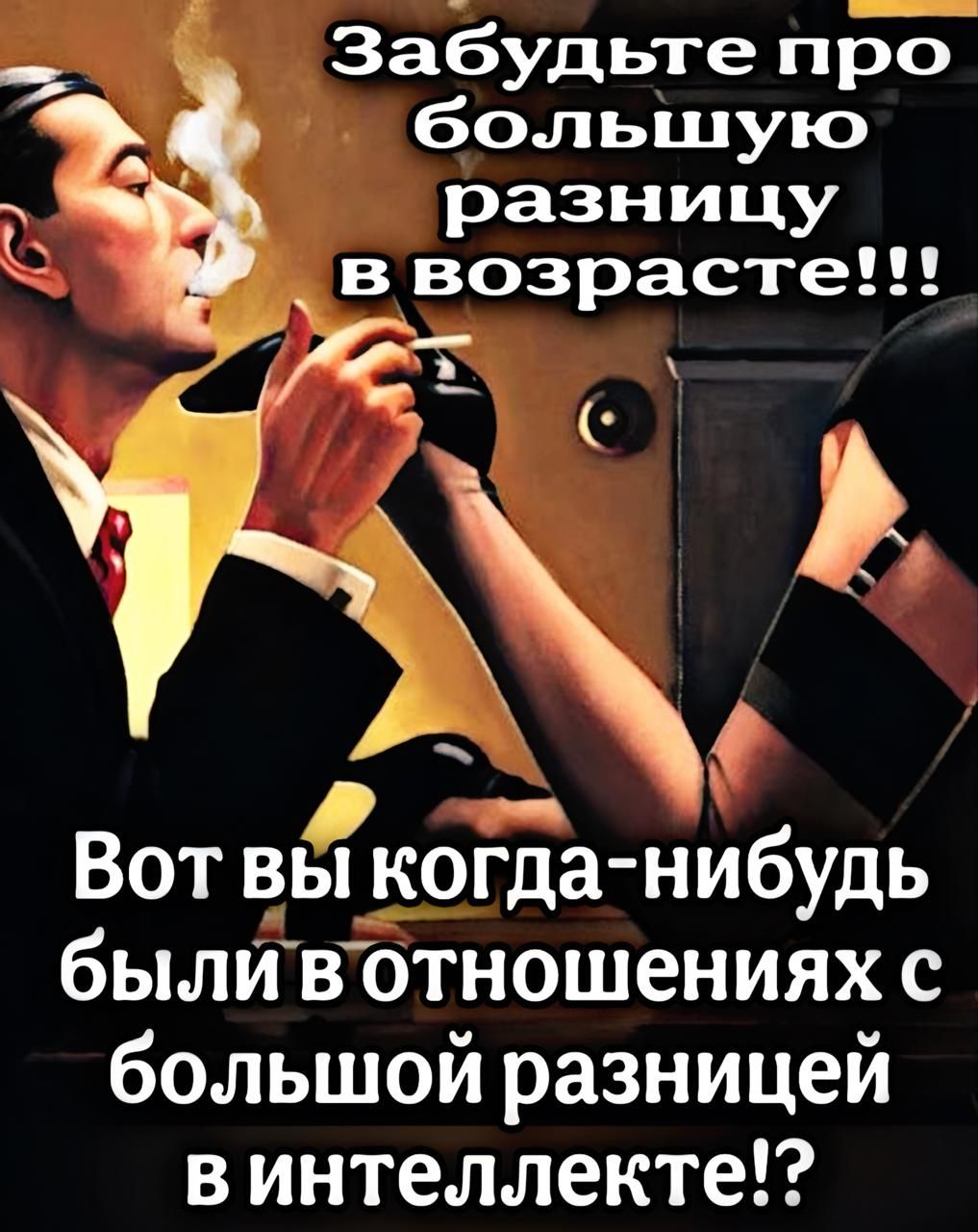 Забудьте про большую разницу в возрасте!!!\nВот вы когда-нибудь были в отношениях с большой разницей в интеллектe?
