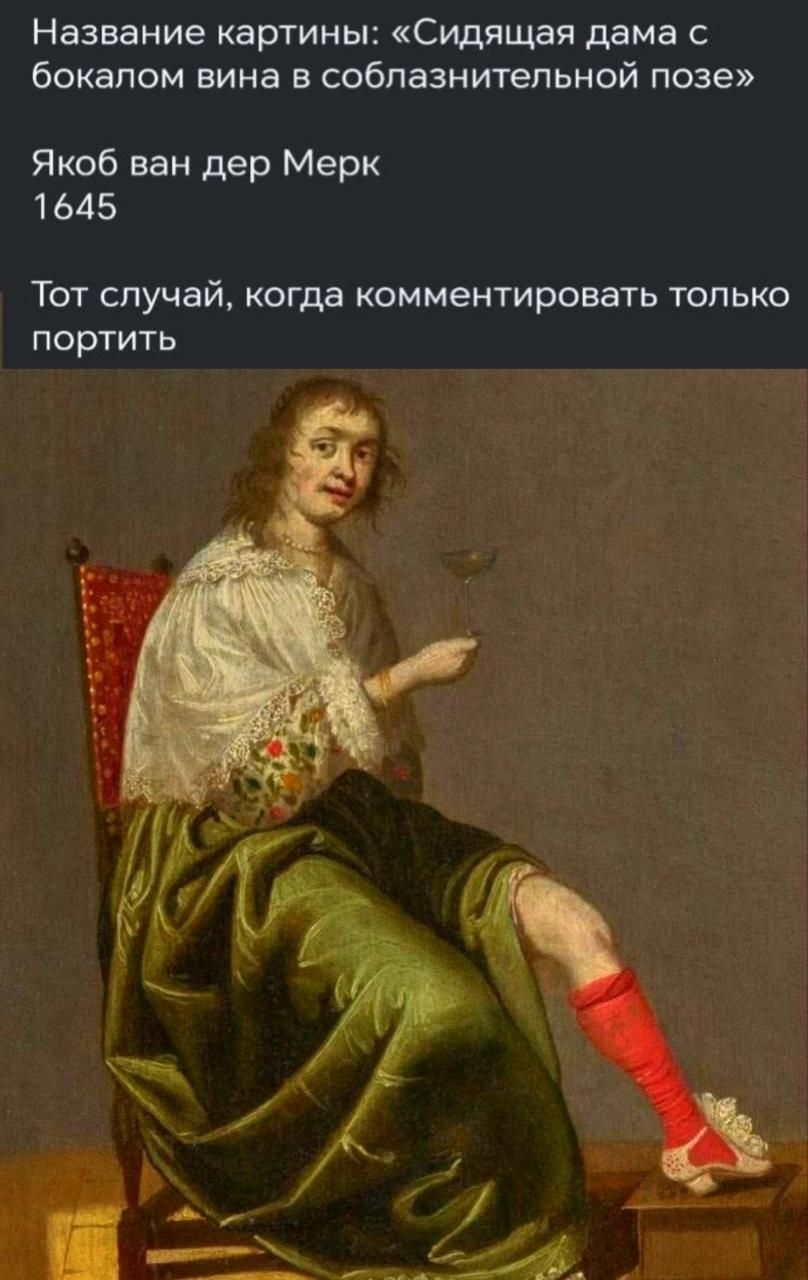 Название картины: «Сидящая дама с бокалом вина в соблазнительной позе»
Яков ван дер Мерк
1645
Тот случай, когда комментировать только портит