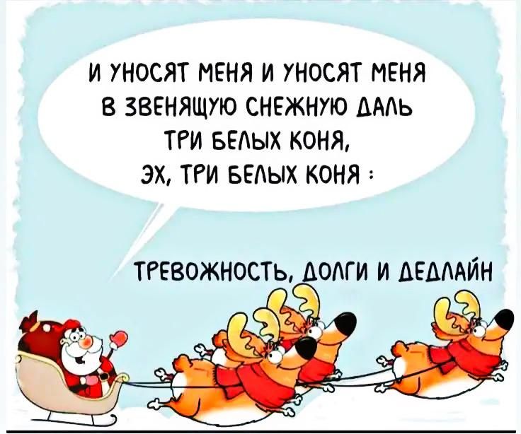 И уносят меня и уносят меня в звенящую снежную даль три белых коня, эх, три белых коня: тревожность, долги и дедлайн