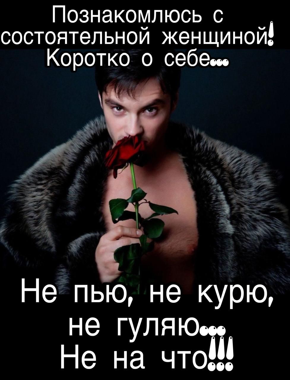 Познакомлюсь с состоятельной женщиной! Коротко о себе... Не пью, не курю, не гуляю... Не на что!!!