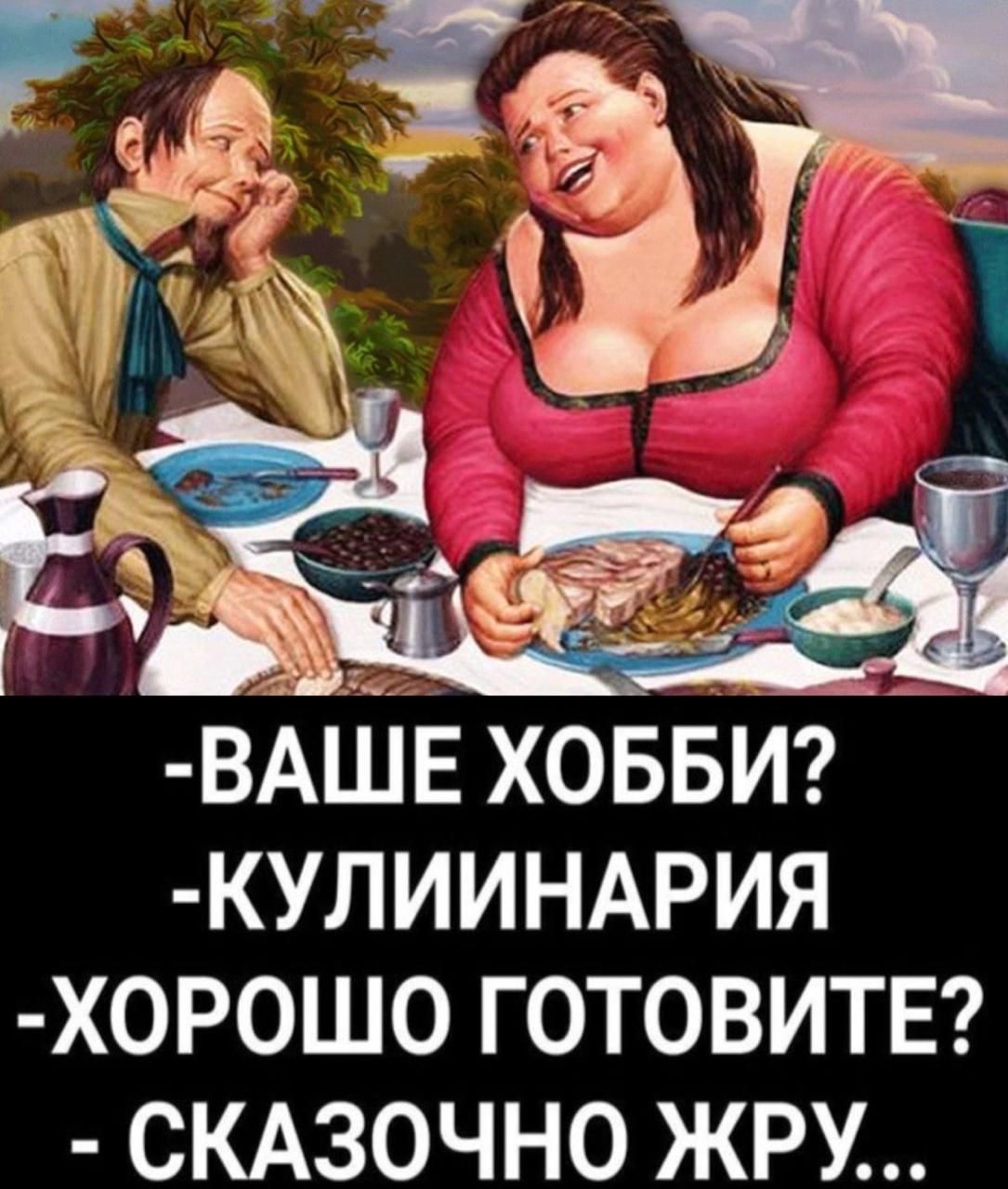 -Ваше хобби? -Кулинария -Хорошо готовите? -Сказочно жру...