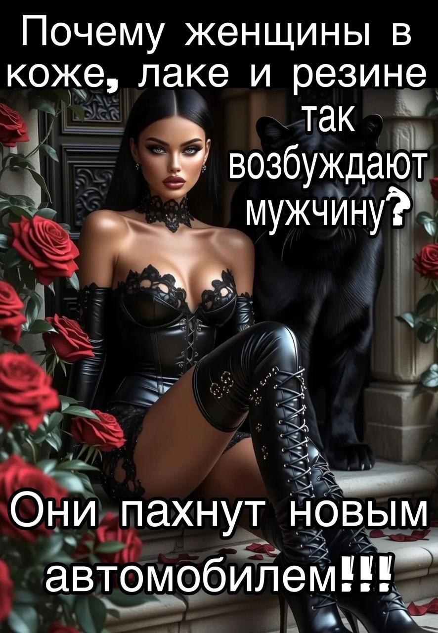Почему женщины в коже, лаке и резине так возбуждают мужчину? Они пахнут новым автомобилем!!!