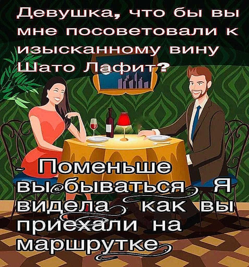 Девушка, что бы вы мне посоветовали к изысканному вину Шато Лафит? Поменьше выбываться, я видел как вы приехали на маршрутке