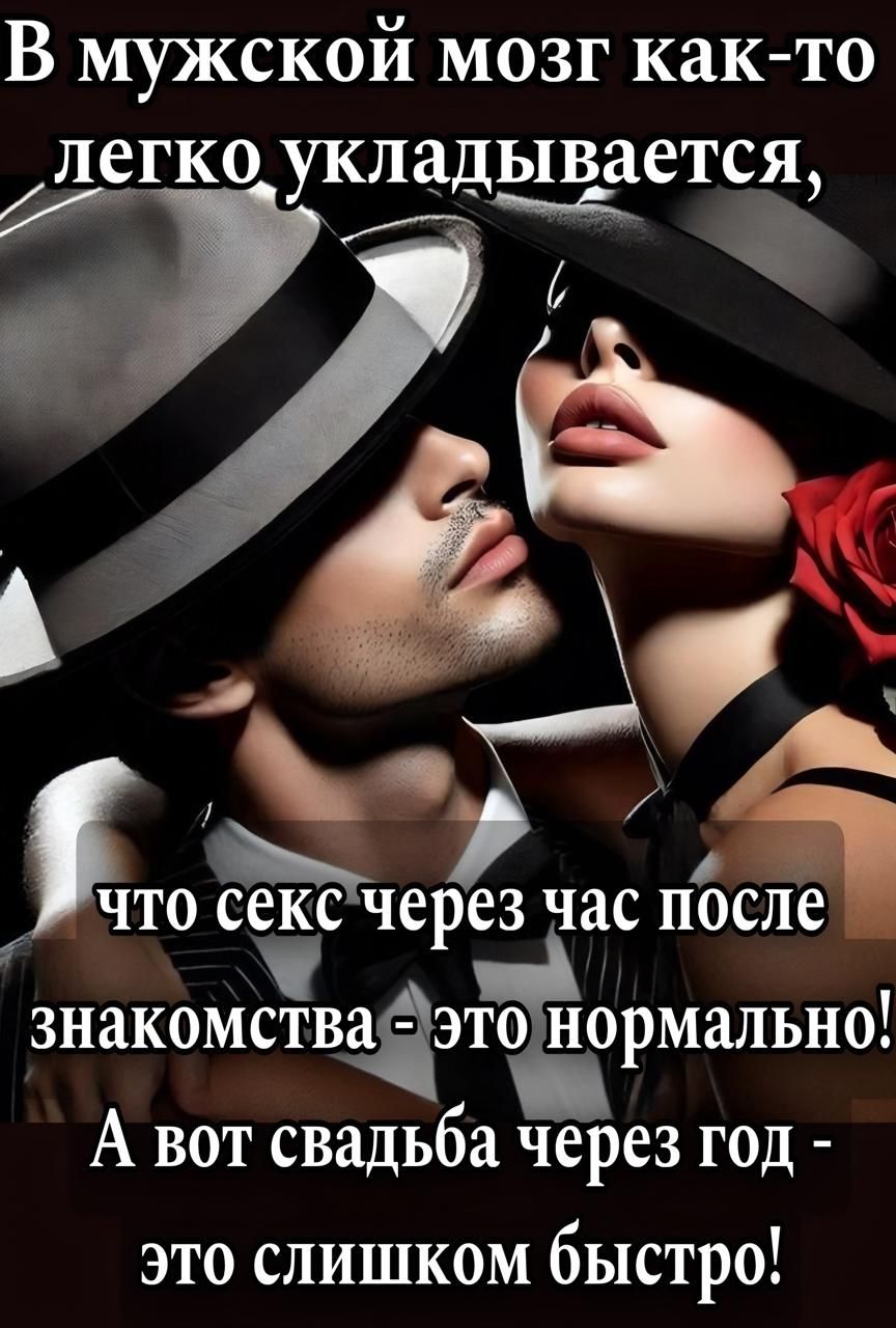 В мужской мозг как-то легко укладывается, что секс через час после знакомства - это нормально! А вот свадьба через год - это слишком быстро!