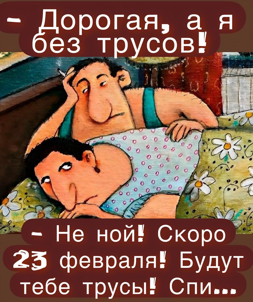 - Дорогая, а я без трусов! - Не ной! Скоро 23 февраля! Будут тебе трусы! Спи...