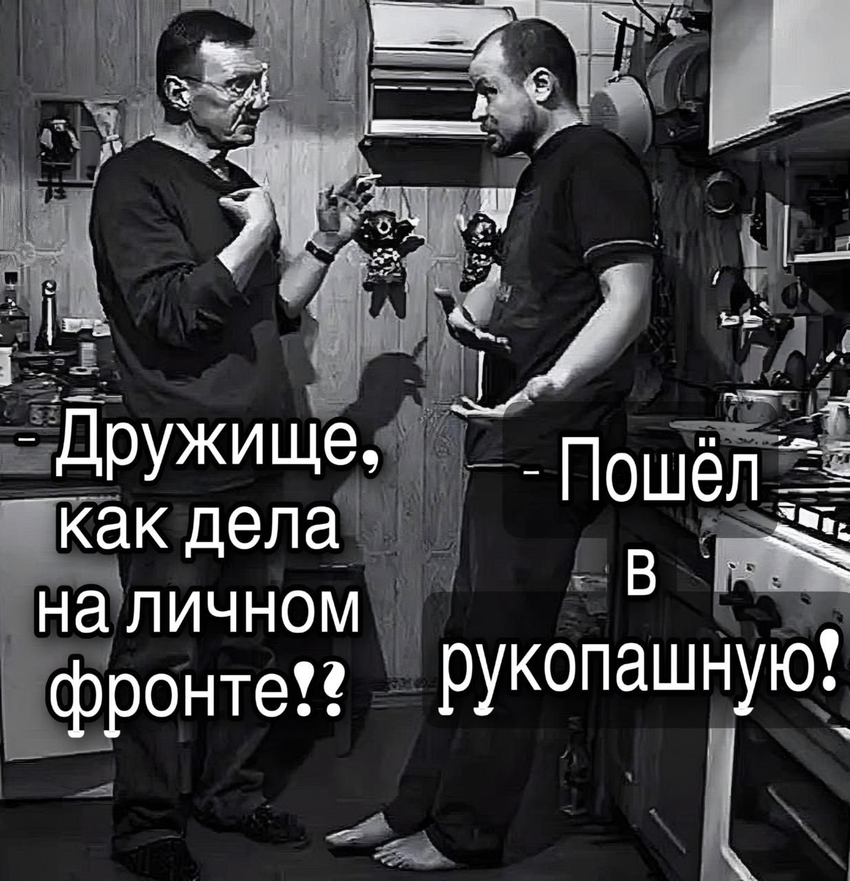 Дружище, как дела на личном фронте?!
- Пошёл в рукопашную!