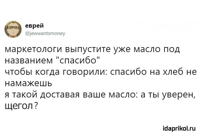 еврей іешшапіэшопеу маркетологи выпустите уже масло под названием спасибо чтобы когда говорили спасибо на хлеб не намажешь я такой доставая ваше масло а ты уверен щегол ійарйКпЬги