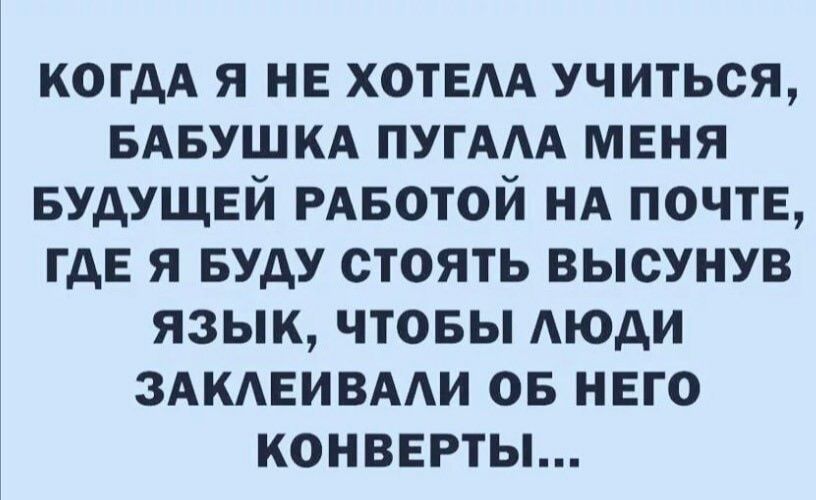 КОГДА я не хотвм учиться БАБУШКА пугАм меня БУДУЩЕЙ РАБотой нд почтЕ где я Буду стоять высунув язык чтовы АЮАИ ЗАКАЕИВААИ ов него конверты