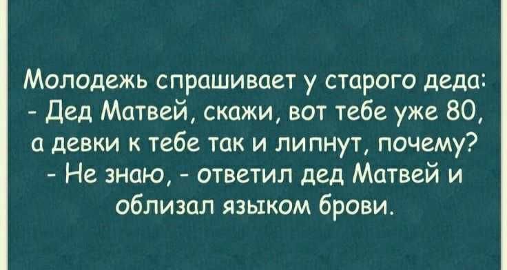 Молодежь спрашивает у старого деда Дед Матвей скажи вот тебе уже 80 а девки тебе так и липнут почему Не знаю ответил дед Матвей и облизал языком бровит