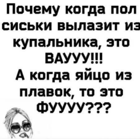 Почему когда пол сиськи вылазит из купальника это ВАУУУ А когда яйцо из плавок то это ж ФУУУУ д