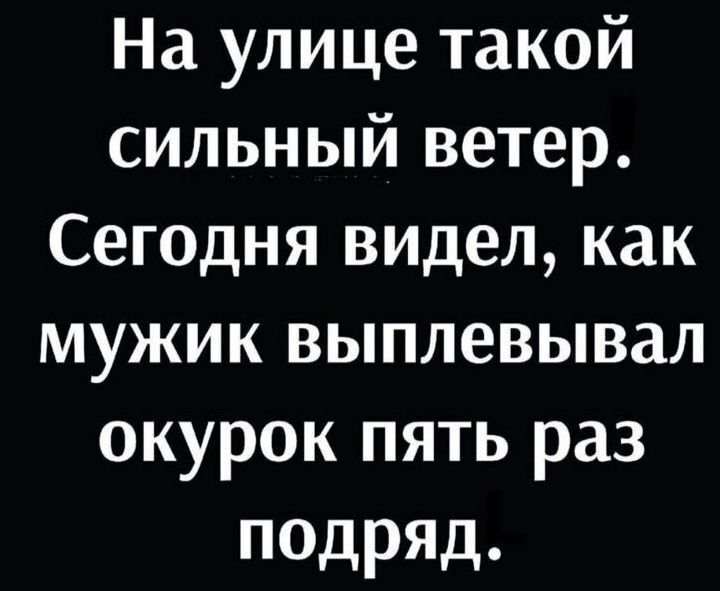 Наулицетакой сильный ветер Сегоднявиделкак мужиквьшлевывал окурокпятьраз подряд