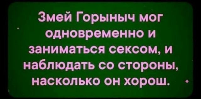 Змей Горыныч мог одновременно и заниматься сексом и наблюдать со стороны насколько он хорош