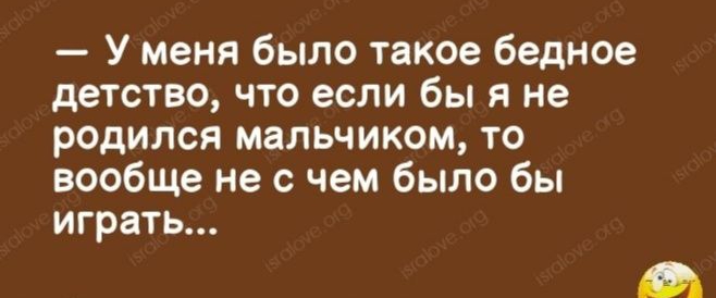 1741 25 У меня было такое бедное детство что если бы я не родился мальчиком то вообще не с чем было бы играть ы