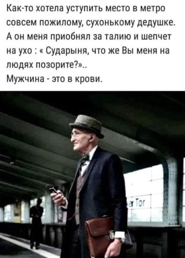 Как то хотела уступить место в метро совсем пожилому сухонькому дедушке Аон меня приобнял за талию и шепчет на ухо Сударыня что же Вы меня на людях позорите Мужчина это в крови