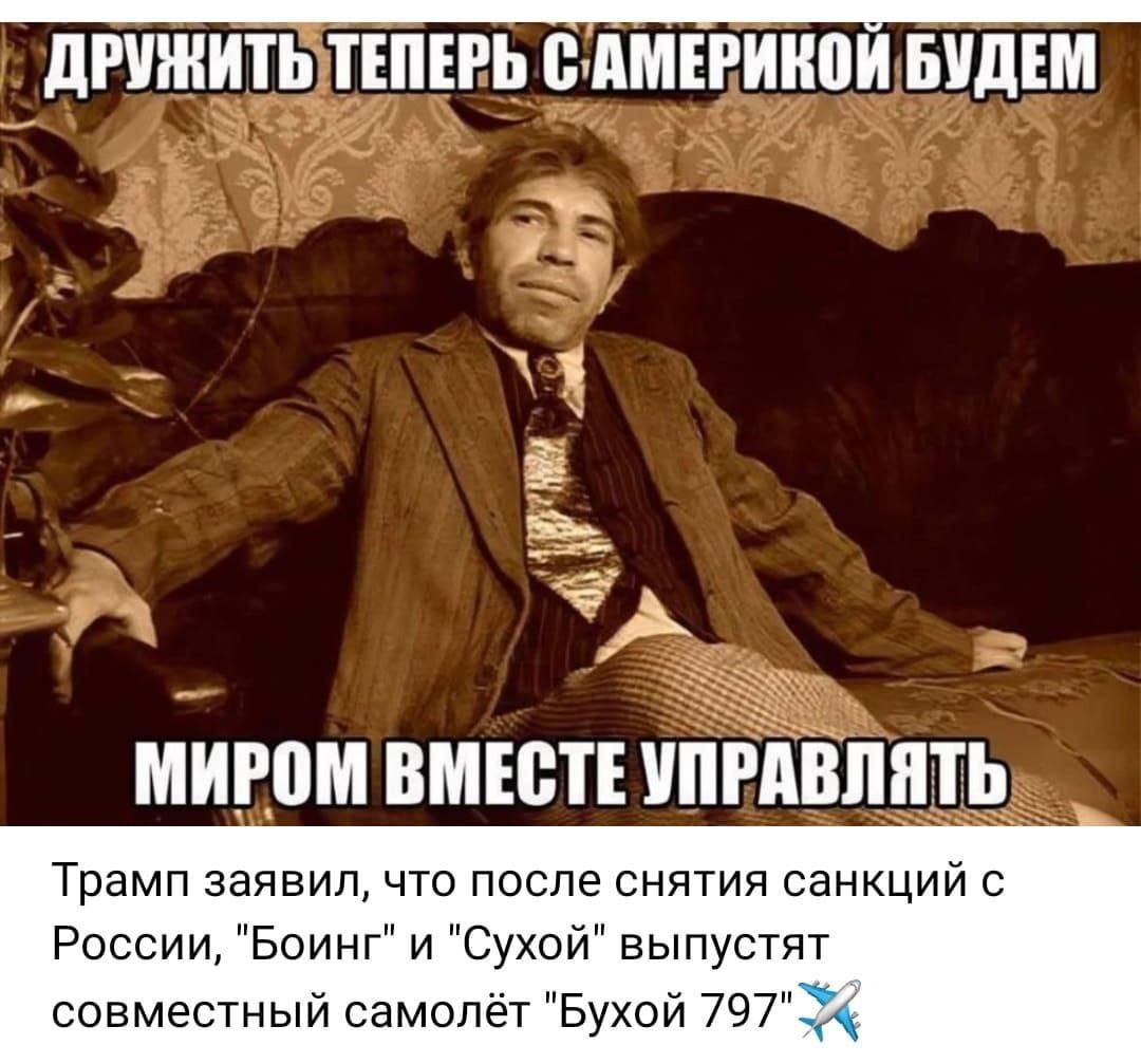 ДРУЖИТЬ ТЕПЕРЬ С АМЕРИКОЙ БУДЕМ
МИРОМ ВМЕСТЕ УПРАВЛЯТЬ
Трамп заявил, что после снятия санкций с России, 