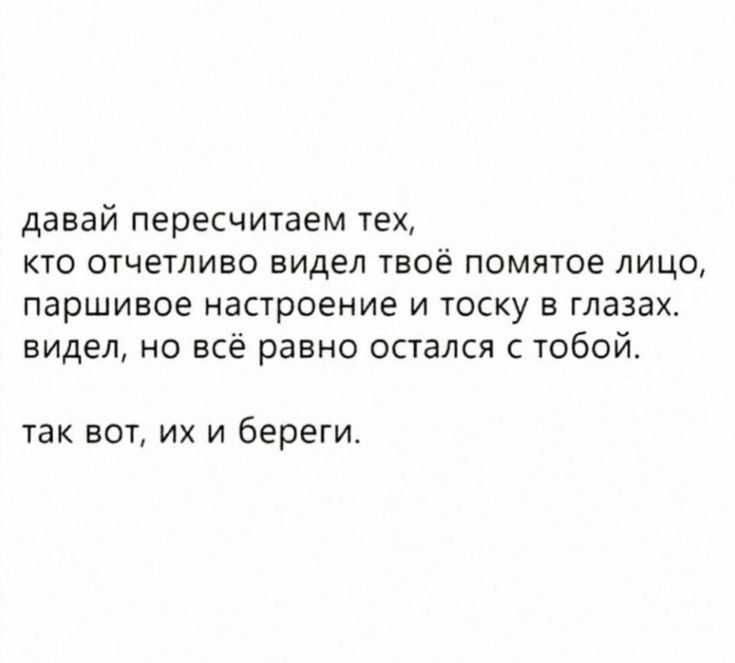 давай пересчитаем тех, кто отчетливо видел твоё помятое лицо, паршиво настроение и тоску в глазах, видел, но всё равно остался с тобой. так вот, их и береги.