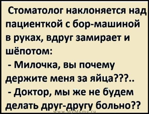 Стоматолог наклоняется над пациенткой с бор машиной в руках Вдруг замирает и шёпотом Милочка вы почему держите меня за яйца доктор мы же не будем делать другддцдуту больно