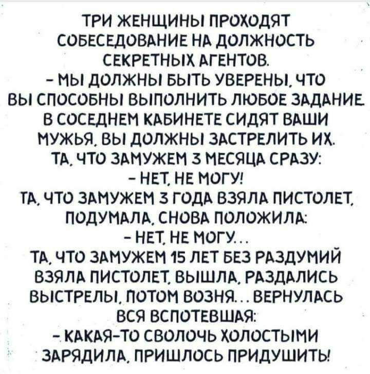 три женщины проходят СОБЕСЕДОВАНИЕ НА должность свкрвтных Агентов мы должны выть УВЕРЕНЫ что вы спосовны выполнить лювов зддднив в соснднвм кдвинвтг силят вдши мужья вы должны ЗАСТРЕЛИТЬ их тд что здмужвм з мнсяцд СРАЗУ НЕТ НЕ МОГУ тд что ЗАМУЖЕН з годд взялд пистолет подътдлд сновл положили нгт на ногу _ тд что здмужвм 15 лет вез РАЗДУНИИ взялд пистолвт вышлд РАЗДАЛИСЬ выстрвлы потом возня вернул