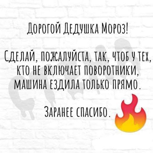 ДОРОГОЙ ДЕДАШКА МОРОЗ СДЕЛАЙ ПОЖААЧЙПА ЕАК ЧТОБ Ч ТЕХ КТО НЕ ВКЛЮЧАЕЕ ПОВОРОЕНИКИ МАШИНА ЕЗДИЛА ЕОЛЬКО ПРЯМО ЗАРАНЕЕ ЕПАЕИБО