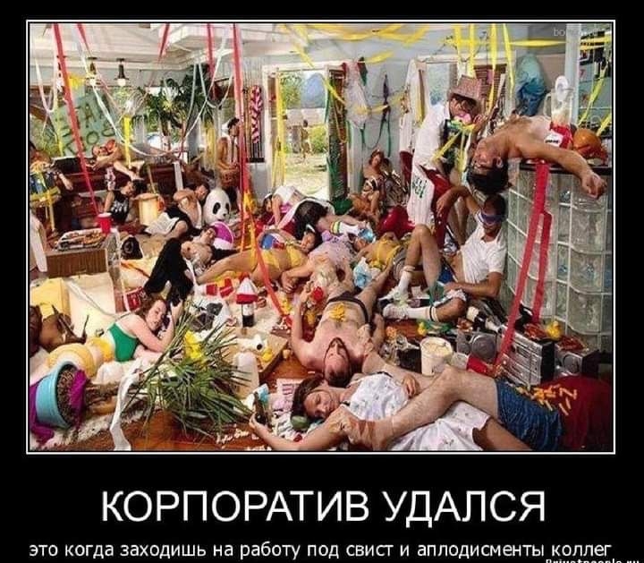 Корпоратив удался это когда заходишь на работу под свист и аплодисменты.