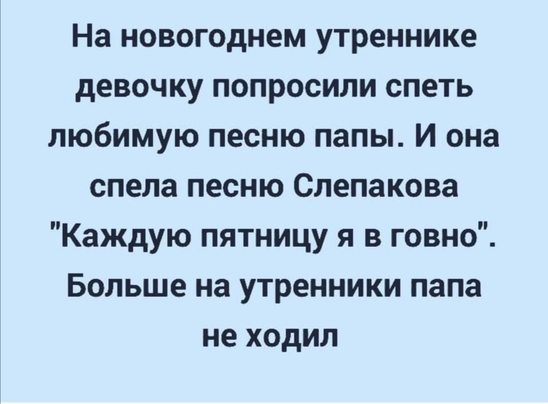 На новогоднем утреннике девочку попросили спеть любимую песню папы И она спела песню Слепакова Каждую пятницу я в говно Больше на утренники папа не ходил