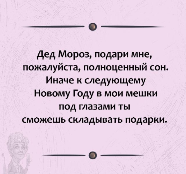 дед Мороз подари мне пожалуйста полноценный сон Иначе к следующему Новому Году в мои мешки под глазами ты сможешь складывать подарки