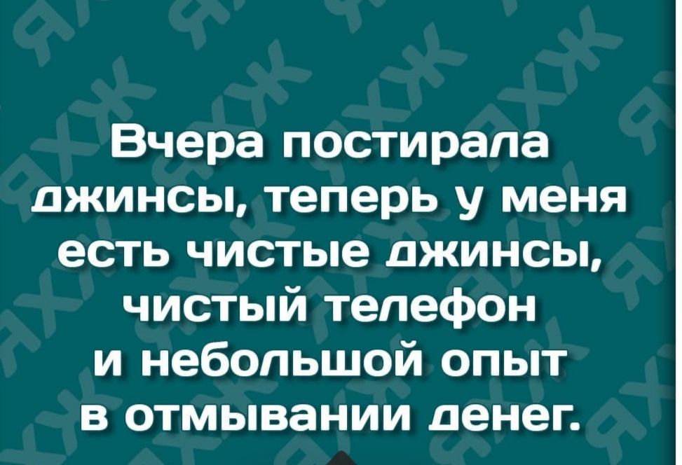 Вчера постирапа джинсы теперь у меня есть чистые джинсы чистый телефон и небольшой опыт в отмывании денег