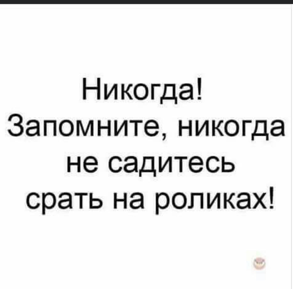Никогда Запомните никогда не садитесь срать на роликах