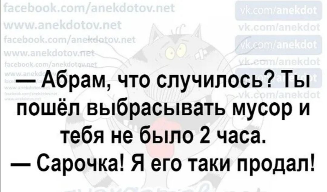 Абрам что случилось Ты пошёл выбрасывать мусор и тебя не было 2 часа Сарочка Я его таки продал