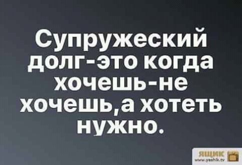 Супружеский долг это когда хочешь не хочешьа хотеть нужно