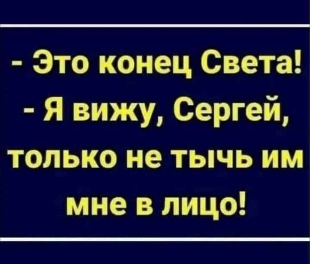 это конец света!  Я вижу, сергей, только не тычь им мне в лицо!